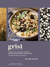 Title: Grist: A Practical Guide to Cooking Grains, Beans, Seeds, and Legumes, Author: Abra Berens