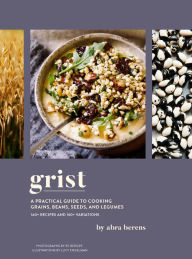 Title: Grist: A Practical Guide to Cooking Grains, Beans, Seeds, and Legumes, Author: Abra Berens