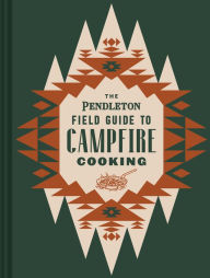 Title: The Pendleton Field Guide to Campfire Cooking, Author: Pendleton Woolen Mills