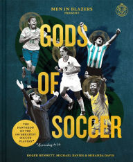 Title: Men in Blazers Present Gods of Soccer: The Pantheon of the 100 Greatest Soccer Players (According to Us), Author: Roger Bennett