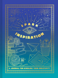 Title: Spark Inspiration Journal: A Journal for Kindling Your Creativity
