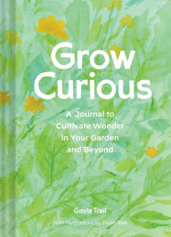 Title: Grow Curious: A Journal to Cultivate Wonder in Your Garden and Beyond