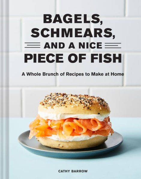 Bagels, Schmears, and a Nice Piece of Fish: A Whole Brunch of Recipes to Make at Home