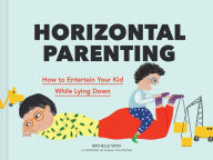 Title: Horizontal Parenting: How to Entertain Your Kid While Lying Down, Author: Michelle Woo