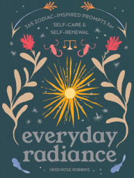 Title: Everyday Radiance: 365 Zodiac-Inspired Prompts for Self-Care and Self-Renewal, Author: Heidi Rose Robbins