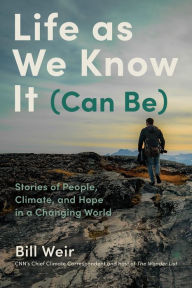 Title: Life as We Know It (Can Be): Stories of People, Climate, and Hope in a Changing World, Author: Bill Weir