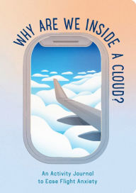 Title: Why Are We Inside a Cloud?: An Activity Journal to Ease Flight Anxiety, Author: Ariela Rudy Zaltzman