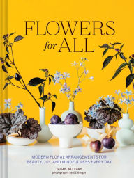 Title: Flowers for All: Modern Floral Arrangements for Beauty, Joy, and Mindfulness Every Day, Author: Susan McLeary