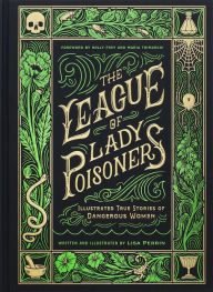 Title: The League of Lady Poisoners: Illustrated True Stories of Dangerous Women, Author: Lisa Perrin