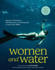 Title: Women and Water: Stories of Adventure, Self-Discovery, and Connection in and on the Water, Author: Gale Straub