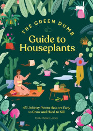 Title: The Green Dumb Guide to Houseplants: 45 Unfussy Plants That Are Easy to Grow and Hard to Kill, Author: Holly Theisen-Jones