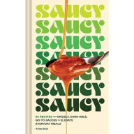 Title: Saucy: 50 Recipes for Drizzly, Dunk-able, Go-To Sauces to Elevate Everyday Meals, Author: Ashley Boyd