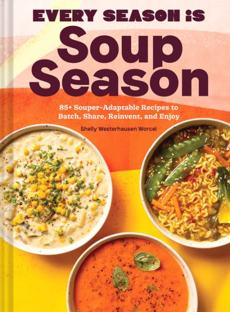 Every Season Is Soup Season: 85+ Souper-Adaptable Recipes to Batch