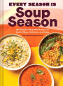 Every Season Is Soup Season: 85+ Souper-Adaptable Recipes to Batch, Share, Reinvent, and Enjoy