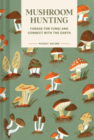 Title: Pocket Nature: Mushroom Hunting: Forage for Fungi and Connect with the Earth, Author: Emily Han
