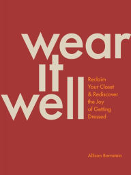 Title: Wear It Well: Reclaim Your Closet and Rediscover the Joy of Getting Dressed, Author: Allison Bornstein