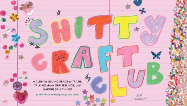 Shitty Craft Club: A Club for Gluing Beads to Trash, Talking about Our Feelings, and Making Silly Things