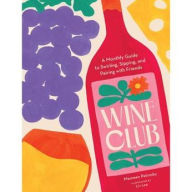 Title: Wine Club: A Monthly Guide to Swirling, Sipping, and Pairing with Friends, Author: Maureen Petrosky