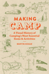 Title: Making Camp: A Visual History of Camping's Most Essential Items and Activities, Author: Martin Hogue