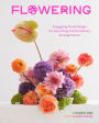 Flowering: Easygoing Floral Design for Surprising Contemporary Arrangements