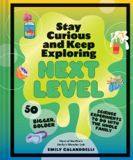 Title: Stay Curious and Keep Exploring: Next Level: 50 Bigger, Bolder Science Experiments to Do with the Whole Family, Author: Emily Calandrelli