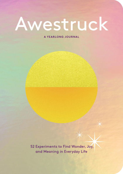 Awestruck: 52 Experiments to Find Wonder, Joy, and Meaning in Everyday Life-A Yearlong Journal