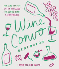 Title: Wine Convo Generator: Mix and Match Witty Phrases to Sound like a Sommelier, Author: Chasity Cooper