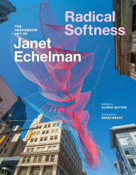 Title: Radical Softness: The Responsive Art of Janet Echelman, Author: Gloria Sutton