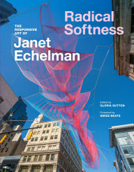 Title: Radical Softness: The Responsive Art of Janet Echelman, Author: Gloria Sutton