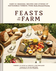 Title: Feasts on the Farm: Over 60 Seasonal Recipes and Stories of Sustainable Farming from Tomales Farmstead Creamery, Author: Tamara Jo Hicks