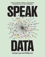 Title: Speak Data: Artists, Scientists, Thinkers, and Dreamers on How We Live Our Lives in Numbers, Author: Giorgia Lupi