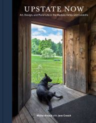 Title: Upstate Now: Art, Design, and Rural Life in the Hudson Valley and Catskills, Author: Michel Arnaud