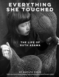 Title: Everything She Touched: The Life of Ruth Asawa, Author: Marilyn Chase