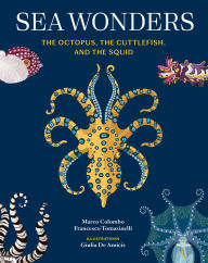 Title: Sea Wonders: The Octopus, the Cuttlefish, and the Squid, Author: Marco Colombo