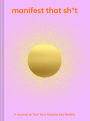 Manifest That Sh*t: A Journal to Turn Your Dreams into Reality