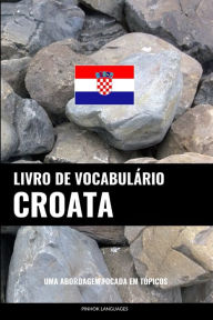 Title: Livro de Vocabulário Croata: Uma Abordagem Focada Em Tópicos, Author: Pinhok Languages