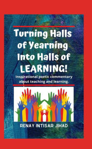 Title: Turning Halls of Yearning Into Halls of Learning: Inspirational poetic commentary about teaching and learning in an urban school setting., Author: Renay Intisar Jihad
