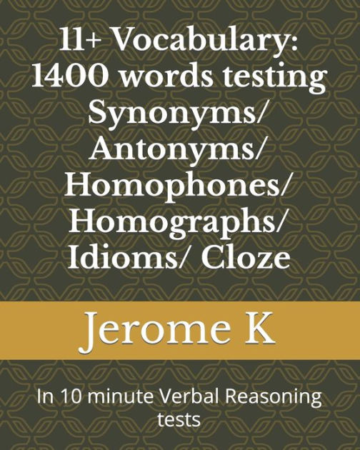 11 Vocabulary 1400 Words Testing Synonyms Antonyms Homophones Homographs Idioms Cloze In 10 Minute Verbal Reasoning Tests By Jerome K Paperback Barnes Noble