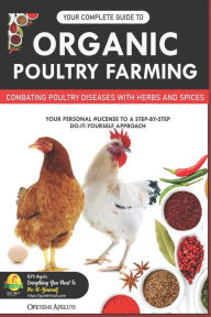 Title: Your Complete Guide to Organic Poultry Farming: Using Herbs and Spices to Replace Harmful Antibiotics, Author: Opeyemi Samuel Afeluyi