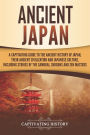 Ancient Japan: A Captivating Guide to the Ancient History of Japan, Their Ancient Civilization, and Japanese Culture, Including Stories of the Samurai, Shōguns, and Zen Masters