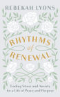 Rhythms of Renewal: Trading Stress and Anxiety for a Life of Peace and Purpose