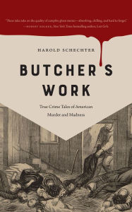 Title: Butcher's Work: True Crime Tales of American Murder and Madness, Author: Harold Schechter
