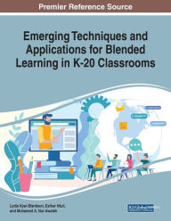 Title: Emerging Techniques and Applications for Blended Learning in K-20 Classrooms, Author: Lydia Kyei-Blankson