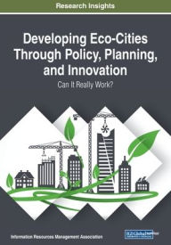Title: Developing Eco-Cities Through Policy, Planning, and Innovation: Can It Really Work?, Author: Information Reso Management Association
