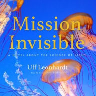 Title: Mission Invisible: A Novel about the Science of Light, Author: Ulf Leonhardt