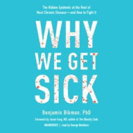 Title: Why We Get Sick: The Hidden Epidemic at the Root of Most Chronic Disease-and How to Fight It, Author: Benjamin Bikman PhD