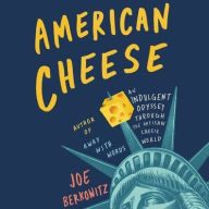 Title: American Cheese: An Indulgent Odyssey Through the Artisan Cheese World, Author: Joe Berkowitz