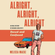 Title: Alright, Alright, Alright: An Oral History of Richard Linklater's Dazed and Confused, Author: Melissa Maerz