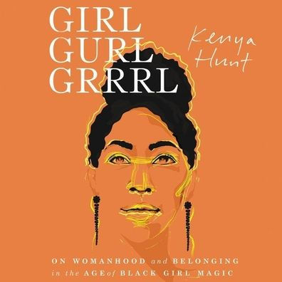 Girl Gurl Grrrl: On Womanhood and Belonging in the Age of Black Girl Magic