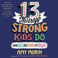 Title: 13 Things Strong Kids Do: Think Big, Feel Good, Act Brave, Author: Amy Morin